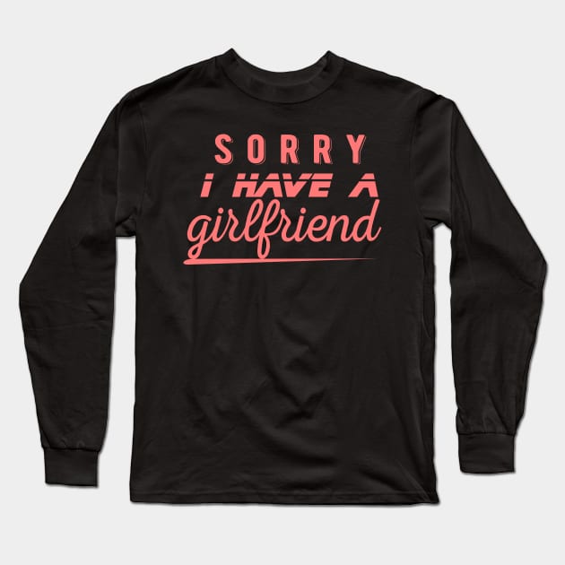 I have a girlfriend,Sorry i have a girlfriend,boyfriend gift Long Sleeve T-Shirt by AYN Store 